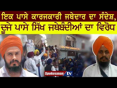 ਇਕ ਪਾਸੇ ਕਾਰਜਕਾਰੀ ਜਥੇਦਾਰ ਦਾ ਸੰਦੇਸ਼, ਦੂਜੇ ਪਾਸੇ ਸਿੱਖ ਜਥੇਬੰਦੀਆਂ ਦਾ ਵਿਰੋਧ