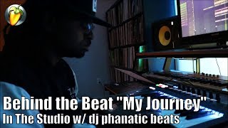 Behind the Beat "My Journey" In The Studio w/ dj phanatic beats