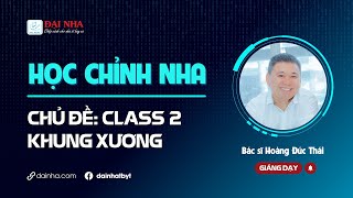 [Học chỉnh nha] - CLASS 2 KHUNG XƯƠNG. Giảng dạy bs Hoàng Đức Thái.