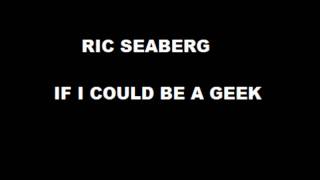 Ric Seaberg - If I Could be a Geek