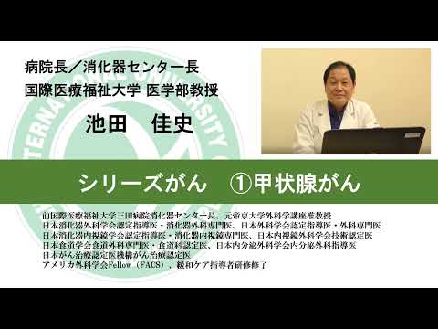 国際医療福祉大学熱海病院　シリーズがん①甲状腺がん　池田佳史　病院長／消化器センター長　医学部教授（10分50秒）