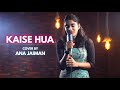 Kaise Hua | Cover By Ana Jaiman | Sing Dil Se | Kabir Singh | Shahid | Kiara | Vishal Mishra