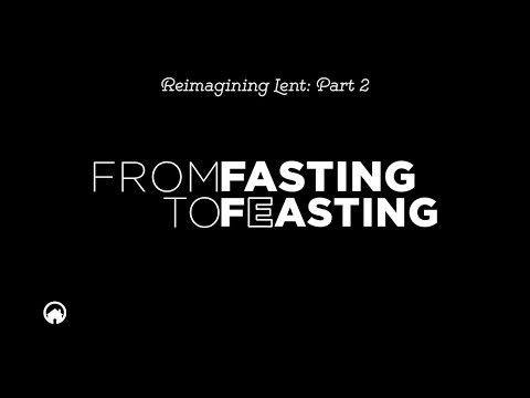 From Fasting to Feasting (Reimagining Lent: Part 2)