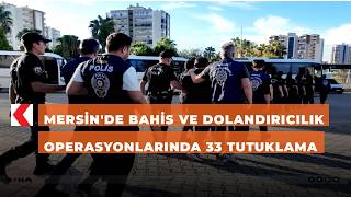 Mersin'de bahis ve dolandırıcılık operasyonlarında 33 tutuklama