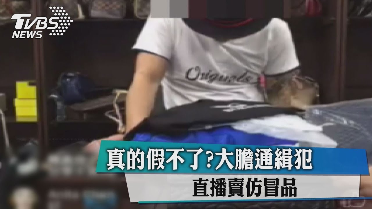 真的假不了?大膽通緝犯 直播賣仿冒品