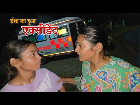 रात में बुलानी पड़ी एम्बुलेंस ईशा का हुआ एक्सीडेंट || Shivani Kumari 