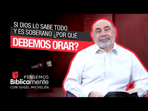 Si Dios lo sabe todo y es soberano, ¿Por qué debemos orar? | Pensemos Biblicamente