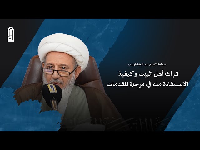 تراث أهل البيت وكيفية الاستفادة منه في مرحلة المقدمات | سماحة الشيخ عبد الرضا الهندي