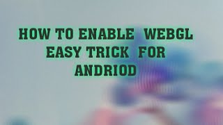 How to enable webgl for android (easy trick)