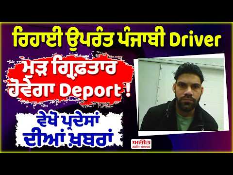 #LIVE : ਰਿਹਾਈ ਉਪਰੰਤ ਪੰਜਾਬੀ Driver ਮੁੜ ਗ੍ਰਿਫ਼ਤਾਰ,ਹੋਵੇਗਾ Deport ! ਵੇਖੋ ਪ੍ਰਦੇਸਾਂ ਦੀਆਂ ਖ਼ਬਰਾਂ