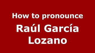 How to pronounce Ra&uacute;l Garc&iacute;a Lozano