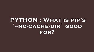 PYTHON : What is pip's `--no-cache-dir` good for