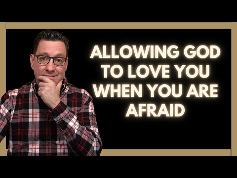 Allowing God to Love You When You Are Afraid