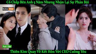 Cố Chấp Bên Anh 5 Năm Nhưng Nhận Lại Sự Phản Bội, Thiên Kim Quay Về Kết Hôn Với CEO Cuồng Yêu