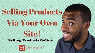 Tips For Selling Products Via Your Own Site | How To Sell Online Effectively