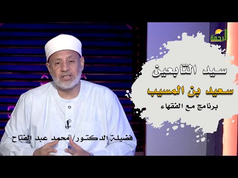 سيد التابعين سعيد بن المسيب برنامج مع الفقهاء فضيلة الدكتور محمد عبد الفتاح