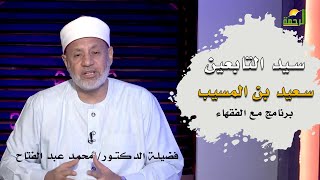 سيد التابعين سعيد بن المسيب برنامج مع الفقهاء فضيلة الدكتور محمد عبد الفتاح