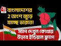 বাংলাদেশের 2 অংশ জুড়ে যাচ্ছে India তে Map দ�