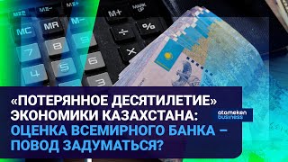 «ПОТЕРЯННОЕ ДЕСЯТИЛЕТИЕ» ЭКОНОМИКИ КАЗАХСТАНА: ОЦЕНКА ВСЕМИРНОГО БАНКА – ПОВОД ЗАДУМАТЬСЯ?