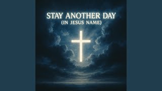 Stay Another Day (In Jesus Name)