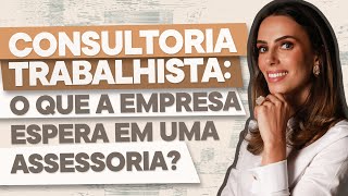 CONSULTORIA TRABALHISTA: O que a empresa espera em uma assessoria?