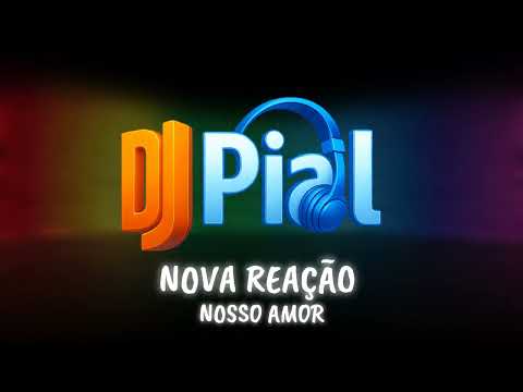 NOVA REAÇÃO - NOSSO AMOR #djpial 