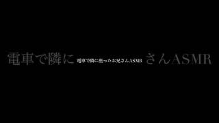 電車で隣に座ったお兄さんASMR