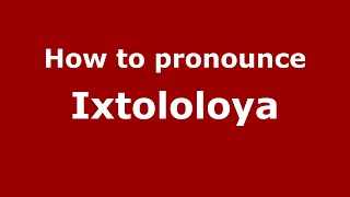 How to pronounce Ixtololoya