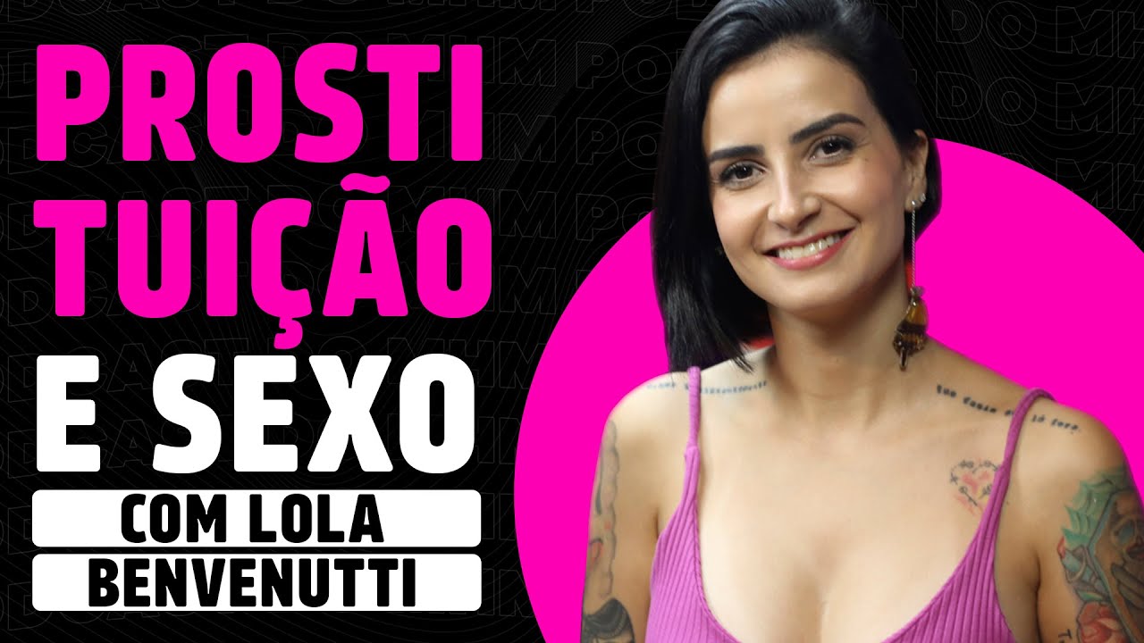 sobre PROSTITUIÇÃO, AMOR e SEXO (com LOLA BENVENUTTI) | PODCAST do MHM