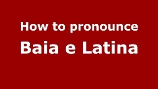 How to pronounce Baia E Latina