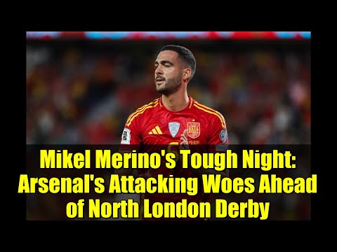 Mikel Merino's Tough Night: Arsenal's Attacking Woes Ahead of North London Derby
