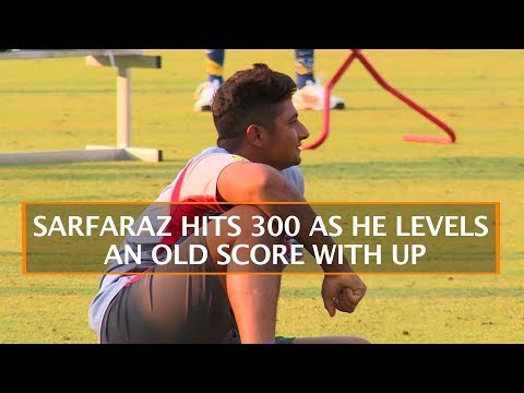 SARFARAZ HITS 300 AS HE LEVELS AN OLD SCORE WITH UP