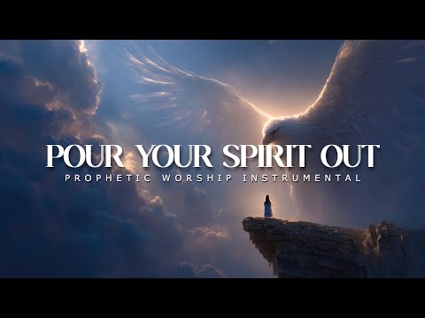 Pour Your Spirit Out: Powerful Prophetic Worship Music