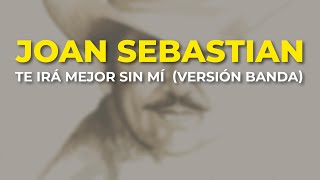 Joan Sebastian - Te Irá Mejor Sin Mí  (Versión Banda) (Audio Oficial)