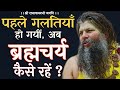 पहले गलतियाँ हो गयीं अब ब्रह्मचर्य कै�