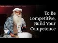 To Be Competitive, Build Your Competence - Sadhguru
