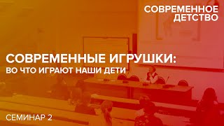 Семинар: «Современное детство: теория и практика», «Современные игрушки: во что играют наши дети»