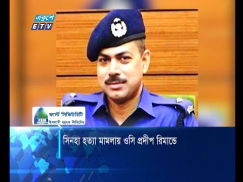 সিনহা হত্যা মামলায় ওসি প্রদীপ ৭ দিনের রিমান্ডে