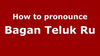 How to pronounce Bagan Teluk Ru