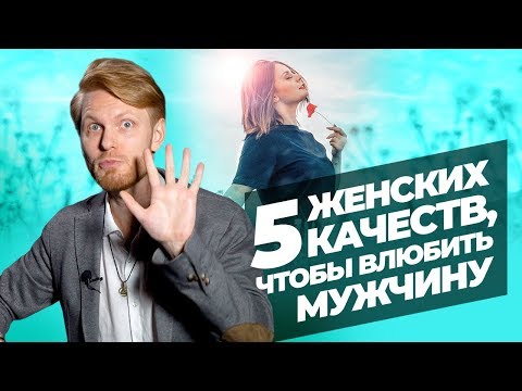 Как Влюбить в себя Мужчину? 5 Женских Качеств, Сводящих Мужчин с Ума