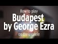 How to play Budapest by George Ezra | Ukulele ...