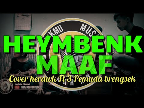 HEYMBENK - MAAF || Cover Herawk Ft 3 pemuda brengsex