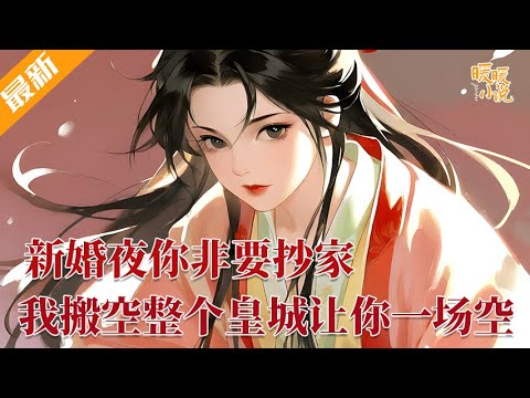 最新小说💕《新婚夜你非要抄家，我搬空整个皇城让你一场空》一睁眼就要洞房花烛了？而且马上就要面临抄家流放。狗皇帝要来抄将军府，那我就把整个皇城搬空了，看谁的损失最大！#推文 #小说 #暖暖小说
