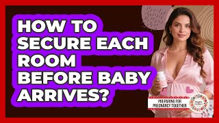 How To Secure Each Room Before Baby Arrives?