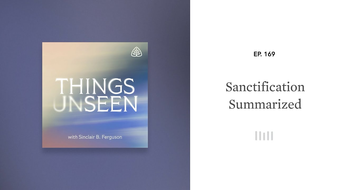 Sanctification Summarized: Things Unseen with Sinclair B. Ferguson