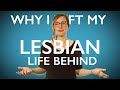 Why I left my Lesbian Life behind