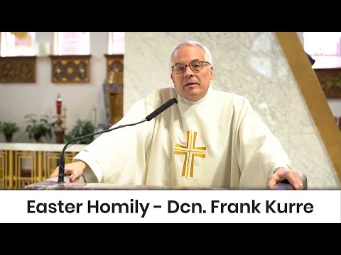 Easter Homily - Deacon Frank Kurre