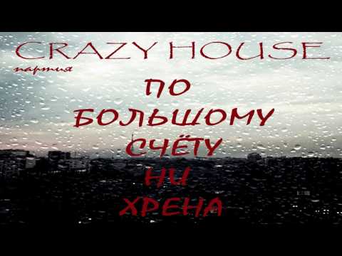 ПАРТИЯ CRAZY HOUSE - ПО БОЛЬШОМУ СЧЁТУ НИ ХРЕНА