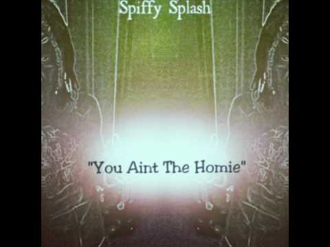 "You Aint The Homie" - Spiffy Splash