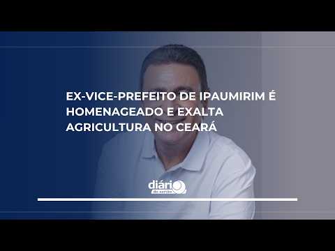 Ex-vice-prefeito de Ipaumirim é homenageado e exalta agricultura no Ceará